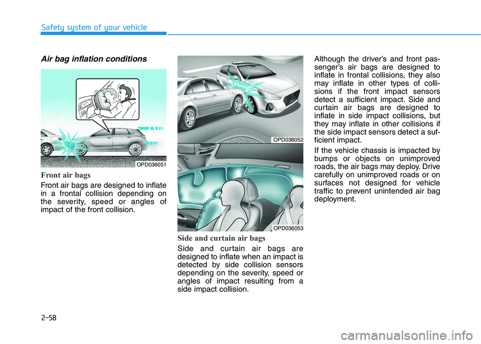 HYUNDAI I30 2023 Owners Manual 2-58
Safety system of your vehicle
Air bag inflation conditions
Front air bags
Front air bags are designed to inflate
in a frontal collision depending on
the severity, speed or angles of
impact of t HYUNDAI I30 2023 Owners Manual 2-58
Safety system of your vehicle
Air bag inflation conditions
Front air bags
Front air bags are designed to inflate
in a frontal collision depending on
the severity, speed or angles of
impact of t