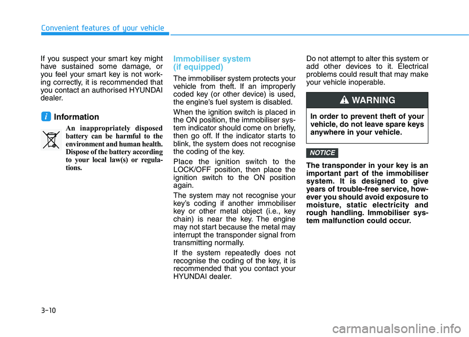 HYUNDAI I30 2023 Owners Manual 3-10
Convenient features of your vehicle
If you suspect your smart key might
have sustained some damage, or
you feel your smart key is not work-
ing correctly, it is recommended that
you contact an au HYUNDAI I30 2023 Owners Manual 3-10
Convenient features of your vehicle
If you suspect your smart key might
have sustained some damage, or
you feel your smart key is not work-
ing correctly, it is recommended that
you contact an au