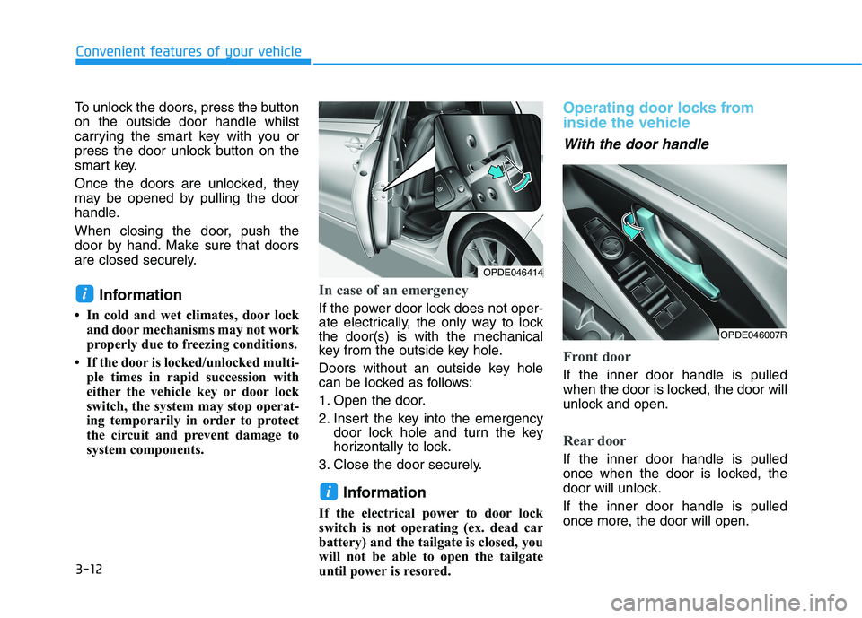 HYUNDAI I30 2023 Owners Manual 3-12
Convenient features of your vehicle
To unlock the doors, press the button
on the outside door handle whilst
carrying the smart key with you or
press the door unlock button on the
smart key.
Once HYUNDAI I30 2023 Owners Manual 3-12
Convenient features of your vehicle
To unlock the doors, press the button
on the outside door handle whilst
carrying the smart key with you or
press the door unlock button on the
smart key.
Once