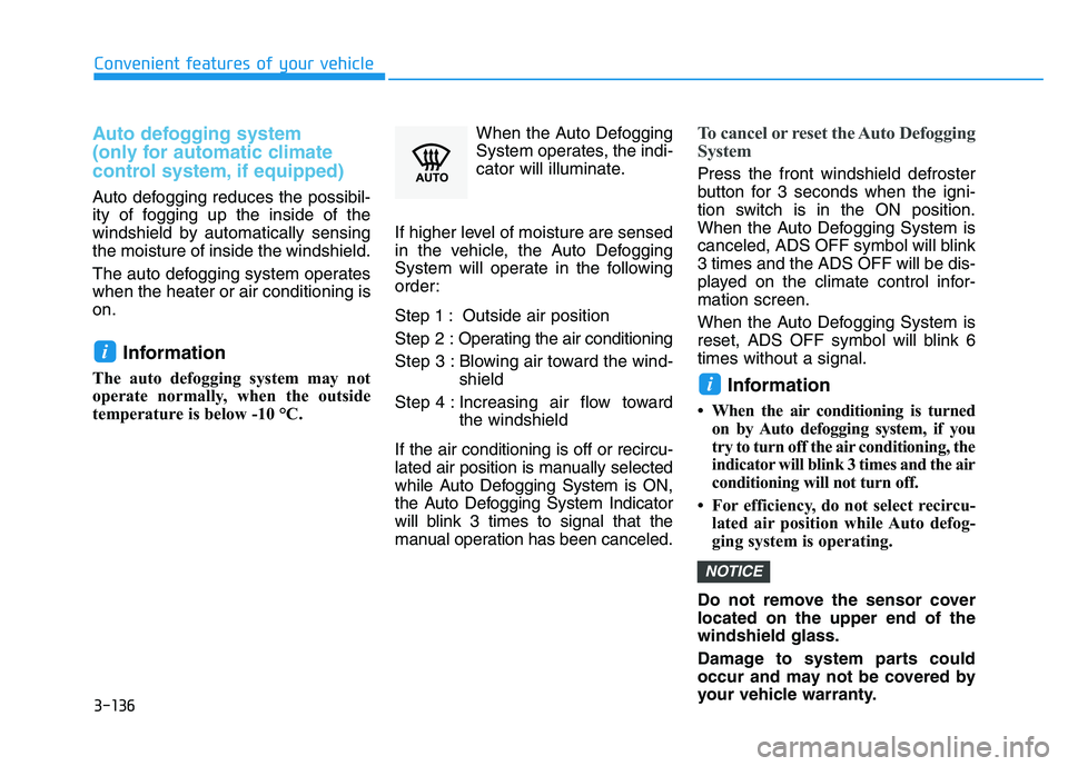 HYUNDAI I30 2022  Owners Manual 3-136
Convenient features of your vehicle
Auto defogging system 
(only for automatic climate 
control system, if equipped)
Auto defogging reduces the possibil-
ity of fogging up the inside of the
wind