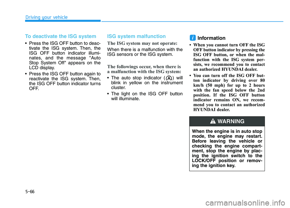 HYUNDAI I30 2022 Owners Manual 5-66
To deactivate the ISG system
Press the ISG OFF button to deac-tivate the ISG system. Then, the
ISG OFF button indicator illumi-
nates, and the message "Auto
Stop System Off" appears on the
LCD HYUNDAI I30 2022 Owners Manual 5-66
To deactivate the ISG system
Press the ISG OFF button to deac-tivate the ISG system. Then, the
ISG OFF button indicator illumi-
nates, and the message "Auto
Stop System Off" appears on the
LCD