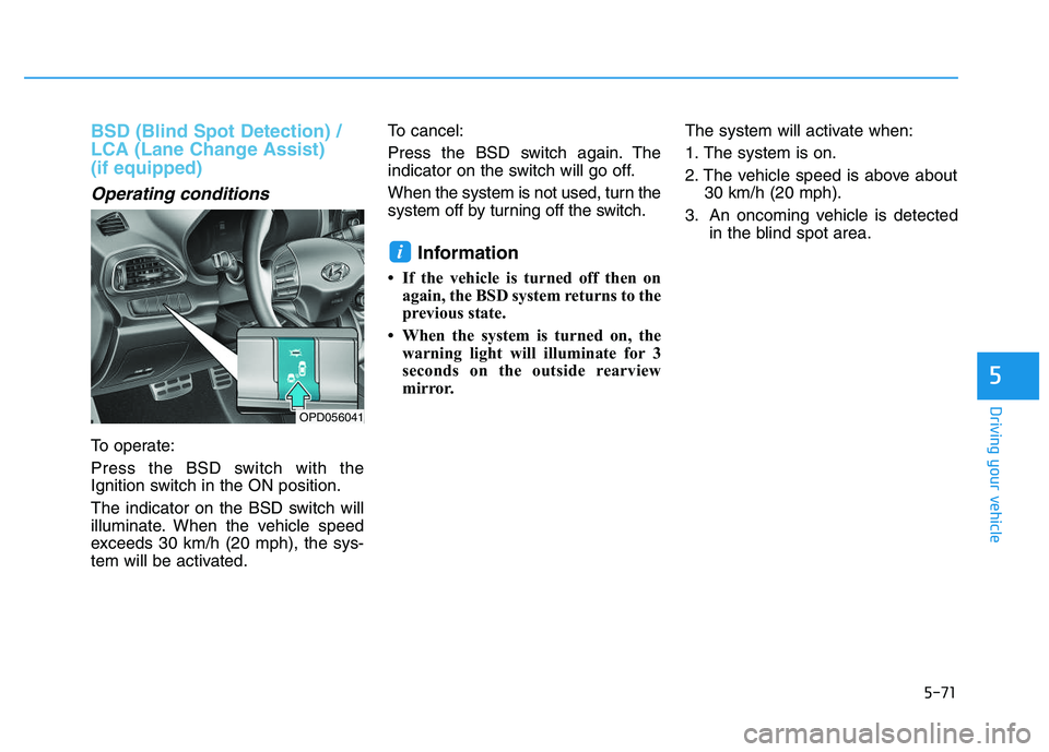HYUNDAI I30 2022 Owners Manual 5-71
Driving your vehicle
5
BSD (Blind Spot Detection) /
LCA (Lane Change Assist)
(if equipped)
Operating conditions
To operate:
Press the BSD switch with the
Ignition switch in the ON position.
The HYUNDAI I30 2022 Owners Manual 5-71
Driving your vehicle
5
BSD (Blind Spot Detection) /
LCA (Lane Change Assist)
(if equipped)
Operating conditions
To operate:
Press the BSD switch with the
Ignition switch in the ON position.
The