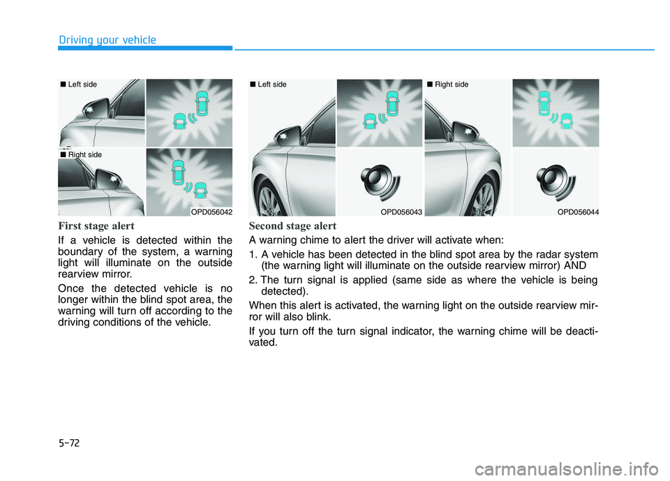 HYUNDAI I30 2022 Owners Manual 5-72
Driving your vehicle
First stage alert
If a vehicle is detected within the
boundary of the system, a warning
light will illuminate on the outside
rearview mirror.
Once the detected vehicle is no
HYUNDAI I30 2022 Owners Manual 5-72
Driving your vehicle
First stage alert
If a vehicle is detected within the
boundary of the system, a warning
light will illuminate on the outside
rearview mirror.
Once the detected vehicle is no