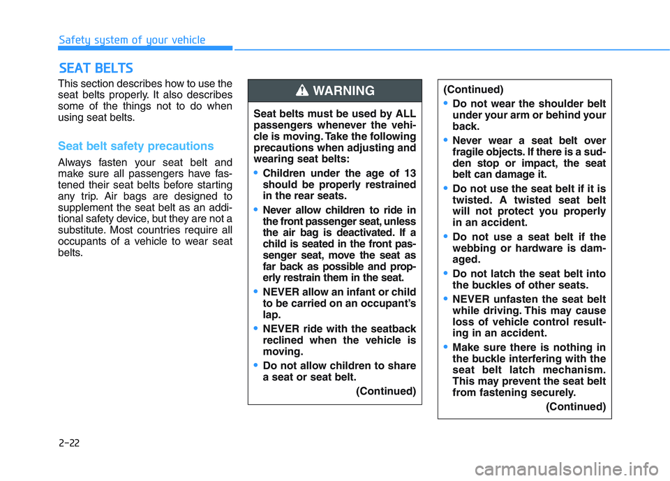 HYUNDAI I30 2022 Service Manual 2-22
Safety system of your vehicle
This section describes how to use the
seat belts properly. It also describes
some of the things not to do when
using seat belts.
Seat belt safety precautions
Always HYUNDAI I30 2022 Service Manual 2-22
Safety system of your vehicle
This section describes how to use the
seat belts properly. It also describes
some of the things not to do when
using seat belts.
Seat belt safety precautions
Always