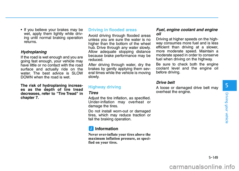 HYUNDAI I30 2022  Owners Manual 5-149
Driving your vehicle
5
 If you believe your brakes may bewet, apply them lightly while driv-
ing until normal braking operation
returns.
Hydroplaning 
If the road is wet enough and you are
going