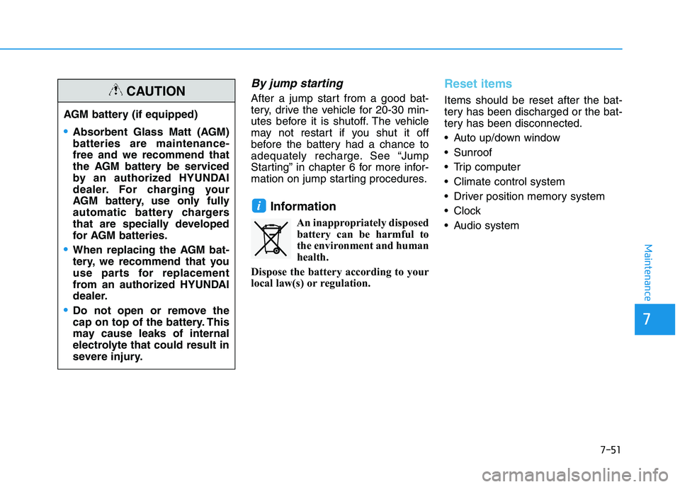 HYUNDAI I30 2022  Owners Manual 7-51
7
Maintenance
By jump starting 
After a jump start from a good bat-
tery, drive the vehicle for 20-30 min-
utes before it is shutoff. The vehicle
may not restart if you shut it off
before the bat