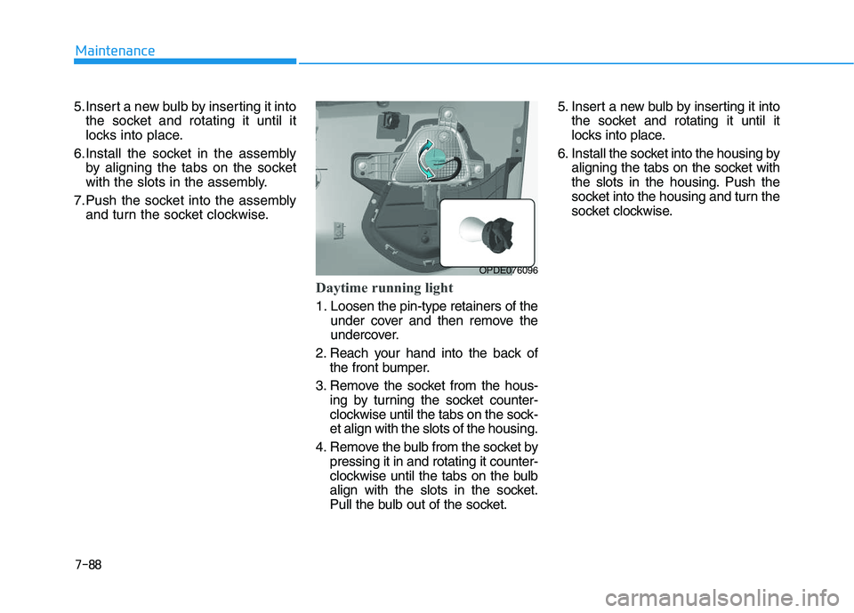 HYUNDAI I30 2022 Owners Manual 7-88
Maintenance
5.Insert a new bulb by inserting it into the socket and rotating it until it
locks into place.
6.Install the socket in the assembly by aligning the tabs on the socket
with the slots i HYUNDAI I30 2022 Owners Manual 7-88
Maintenance
5.Insert a new bulb by inserting it into the socket and rotating it until it
locks into place.
6.Install the socket in the assembly by aligning the tabs on the socket
with the slots i