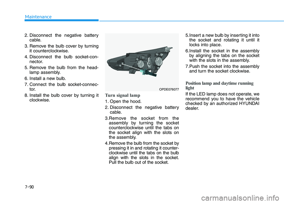 HYUNDAI I30 2022 Owners Manual 7-90
Maintenance
2. Disconnect the negative battery cable.
3. Remove the bulb cover by turning it counterclockwise.
4. Disconnect the bulb socket-con- nector.
5. Remove the bulb from the head- lamp as HYUNDAI I30 2022 Owners Manual 7-90
Maintenance
2. Disconnect the negative battery cable.
3. Remove the bulb cover by turning it counterclockwise.
4. Disconnect the bulb socket-con- nector.
5. Remove the bulb from the head- lamp as