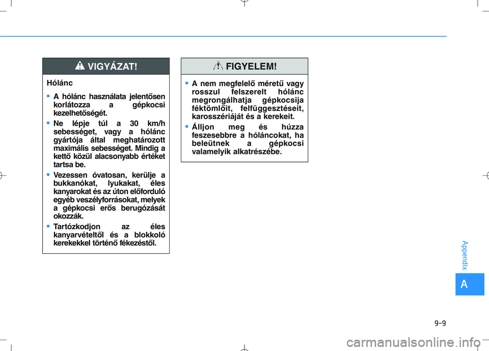 HYUNDAI I30 2022 Owners Manual 9-9
A
Appendix
Hólánc
•A hólánc használata jelentősen
korlátozza a gépkocsi
kezelhetőségét.
•Ne lépje túl a 30 km/h
sebességet, vagy a hólánc
gyártója által meghatározott
maxim HYUNDAI I30 2022 Owners Manual 9-9
A
Appendix
Hólánc
•A hólánc használata jelentősen
korlátozza a gépkocsi
kezelhetőségét.
•Ne lépje túl a 30 km/h
sebességet, vagy a hólánc
gyártója által meghatározott
maxim