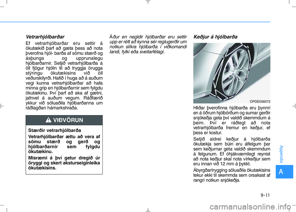 HYUNDAI I30 2022 Owners Manual Vetrarhjólbarðar
Ef vetrarhjólbarðar eru settir á
ökutækið þarf að gæta þess að nota
þverofna hjól- barða af sömu stærð og
ásþunga og upprunalegu
hjólbarðarnir. Setjið vetrarh HYUNDAI I30 2022 Owners Manual Vetrarhjólbarðar
Ef vetrarhjólbarðar eru settir á
ökutækið þarf að gæta þess að nota
þverofna hjól- barða af sömu stærð og
ásþunga og upprunalegu
hjólbarðarnir. Setjið vetrarh