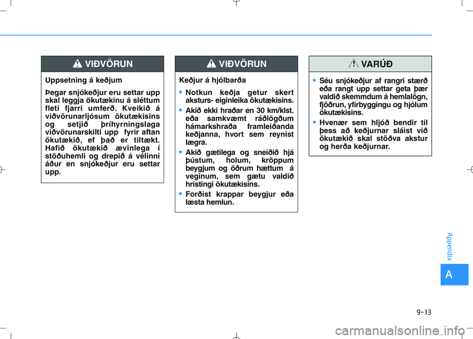HYUNDAI I30 2022 Owners Manual 9-13
A
Appendix
Uppsetning á keðjum
Þegar snjókeðjur eru settar upp
skal leggja ökutækinu á sléttum
fleti fjarri umferð. Kveikið á
viðvörunarljósum ökutækisins
og setjið þríhyrning HYUNDAI I30 2022 Owners Manual 9-13
A
Appendix
Uppsetning á keðjum
Þegar snjókeðjur eru settar upp
skal leggja ökutækinu á sléttum
fleti fjarri umferð. Kveikið á
viðvörunarljósum ökutækisins
og setjið þríhyrning