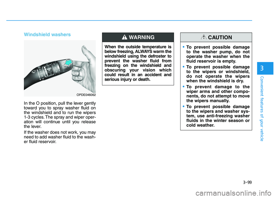 HYUNDAI I30 2021 Owners Manual 3-99
Convenient features of your vehicle
3
Windshield washers
In the O position, pull the lever gently
toward you to spray washer fluid on
the windshield and to run the wipers
1-3 cycles. The spray a HYUNDAI I30 2021 Owners Manual 3-99
Convenient features of your vehicle
3
Windshield washers
In the O position, pull the lever gently
toward you to spray washer fluid on
the windshield and to run the wipers
1-3 cycles. The spray a