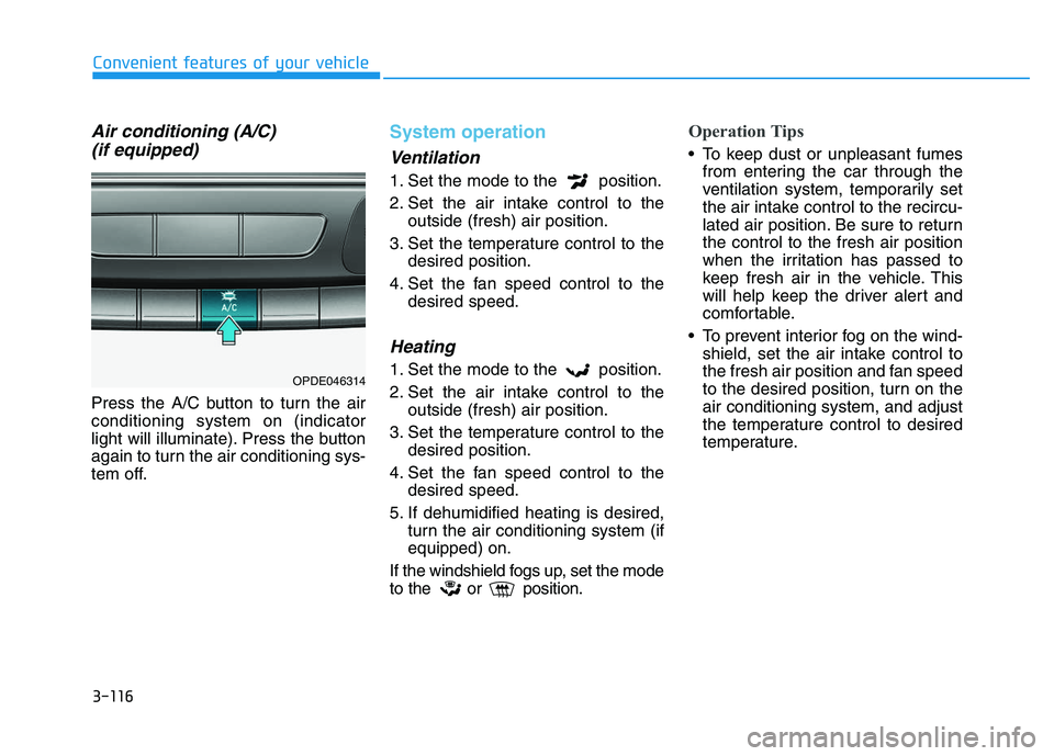 HYUNDAI I30 2021 Owners Manual 3-116
Convenient features of your vehicle
Air conditioning (A/C) (if equipped)
Press the A/C button to turn the air
conditioning system on (indicator
light will illuminate). Press the button
again to HYUNDAI I30 2021 Owners Manual 3-116
Convenient features of your vehicle
Air conditioning (A/C) (if equipped)
Press the A/C button to turn the air
conditioning system on (indicator
light will illuminate). Press the button
again to