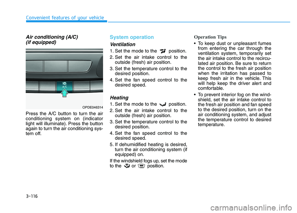 HYUNDAI I30 2021  Owners Manual 3-116
Convenient features of your vehicle
Air conditioning (A/C) (if equipped)
Press the A/C button to turn the air
conditioning system on (indicator
light will illuminate). Press the button
again to 