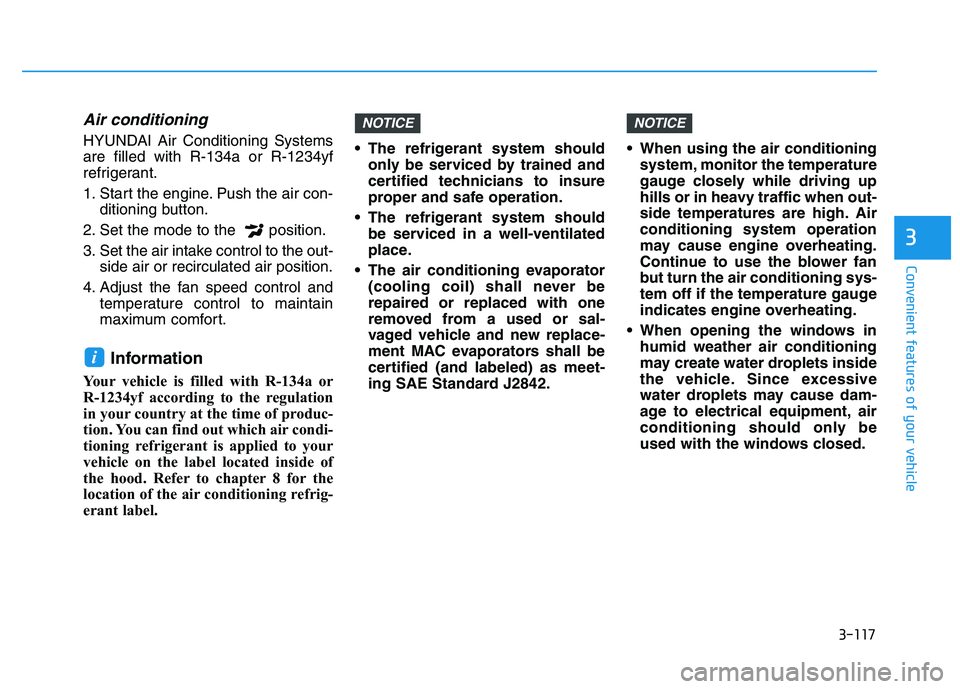 HYUNDAI I30 2021 Owners Manual 3-117
Convenient features of your vehicle
3
Air conditioning
HYUNDAI Air Conditioning Systems
are filled with R-134a or R-1234yf
refrigerant.
1. Start the engine. Push the air con-ditioning button.
2. HYUNDAI I30 2021 Owners Manual 3-117
Convenient features of your vehicle
3
Air conditioning
HYUNDAI Air Conditioning Systems
are filled with R-134a or R-1234yf
refrigerant.
1. Start the engine. Push the air con-ditioning button.
2.