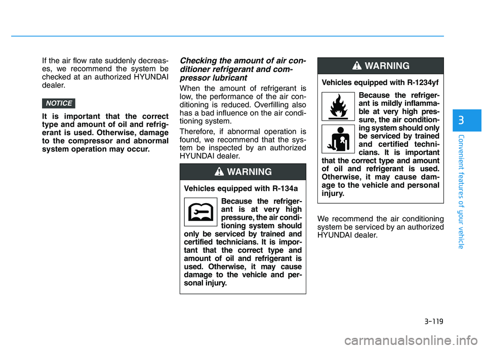 HYUNDAI I30 2021  Owners Manual 3-119
Convenient features of your vehicle
3
If the air flow rate suddenly decreas-
es, we recommend the system be
checked at an authorized HYUNDAI
dealer.
It is important that the correct
type and amo