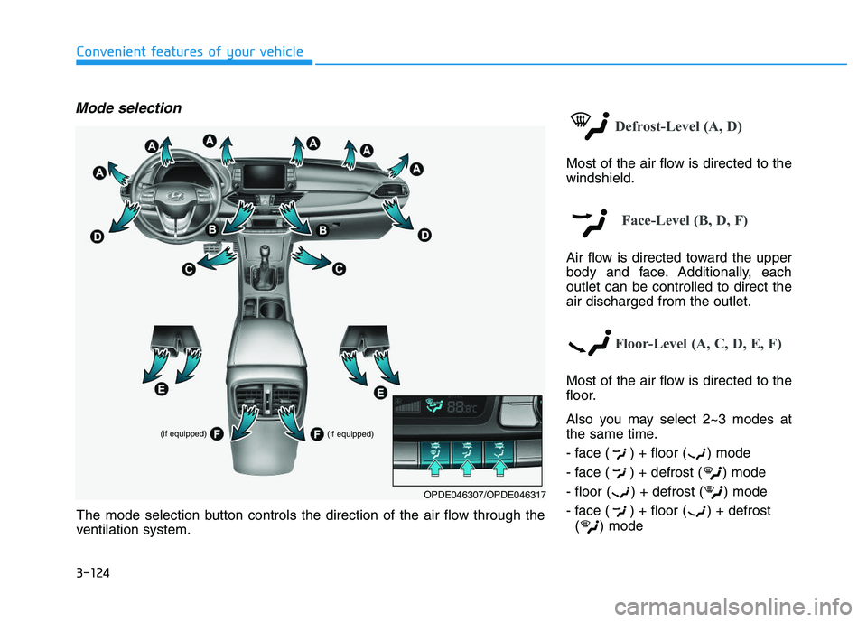 HYUNDAI I30 2021 Owners Manual 3-124
Convenient features of your vehicle
Mode selection
Defrost-Level (A, D)
Most of the air flow is directed to the
windshield.
Face-Level (B, D, F)
Air flow is directed toward the upper
body and fa HYUNDAI I30 2021 Owners Manual 3-124
Convenient features of your vehicle
Mode selection
Defrost-Level (A, D)
Most of the air flow is directed to the
windshield.
Face-Level (B, D, F)
Air flow is directed toward the upper
body and fa