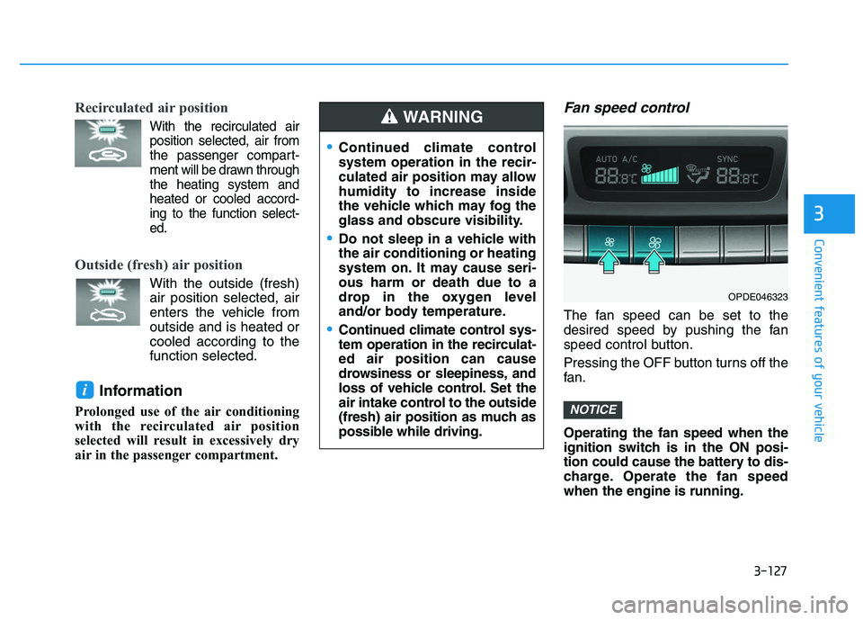 HYUNDAI I30 2021 Owners Manual 3-127
Convenient features of your vehicle
3
Recirculated air position
With the recirculated airposition selected, air from
the passenger compart-
ment will be drawn through
the heating system an HYUNDAI I30 2021 Owners Manual 3-127
Convenient features of your vehicle
3
Recirculated air position
With the recirculated airposition selected, air from
the passenger compart-
ment will be drawn through
the heating system an