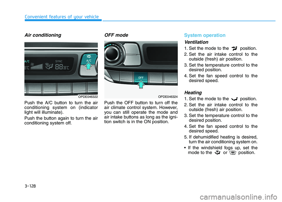 HYUNDAI I30 2021 Owners Manual 3-128
Convenient features of your vehicle
Air conditioning
Push the A/C button to turn the air
conditioning system on (indicator
light will illuminate).
Push the button again to turn the air
condition HYUNDAI I30 2021 Owners Manual 3-128
Convenient features of your vehicle
Air conditioning
Push the A/C button to turn the air
conditioning system on (indicator
light will illuminate).
Push the button again to turn the air
condition