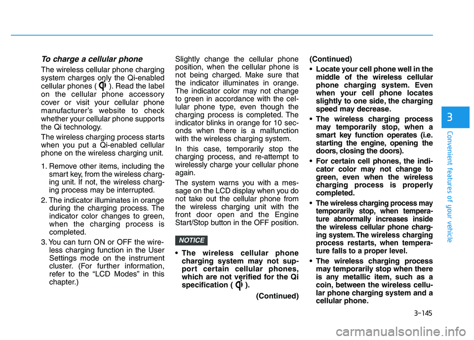 HYUNDAI I30 2021  Owners Manual 3-145
Convenient features of your vehicle
To charge a cellular phone 
The wireless cellular phone charging
system charges only the Qi-enabled
cellular phones ( ). Read the label
on the cellular phone 