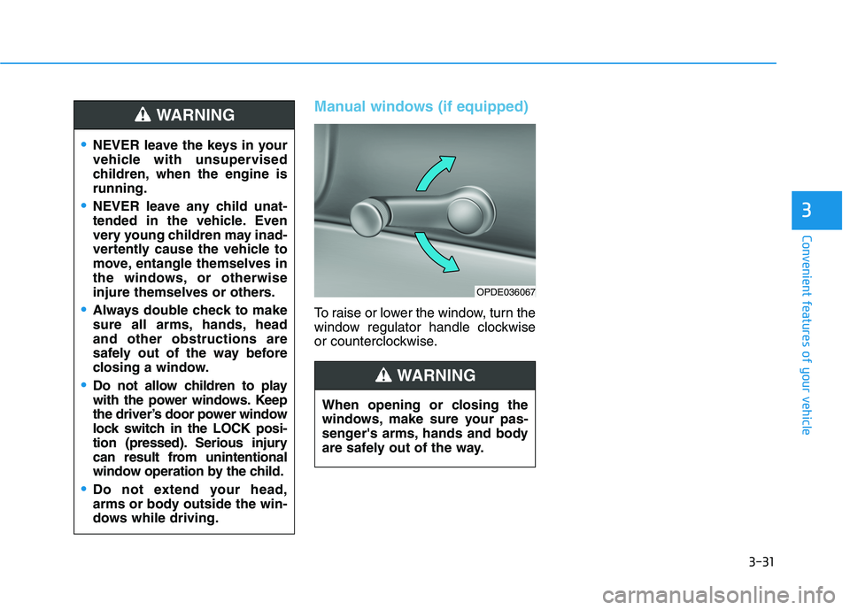 HYUNDAI I30 2021  Owners Manual 3-31
Convenient features of your vehicle
3
Manual windows (if equipped)
To raise or lower the window, turn the
window regulator handle clockwise
or counterclockwise.
NEVER leave the keys in your
vehic