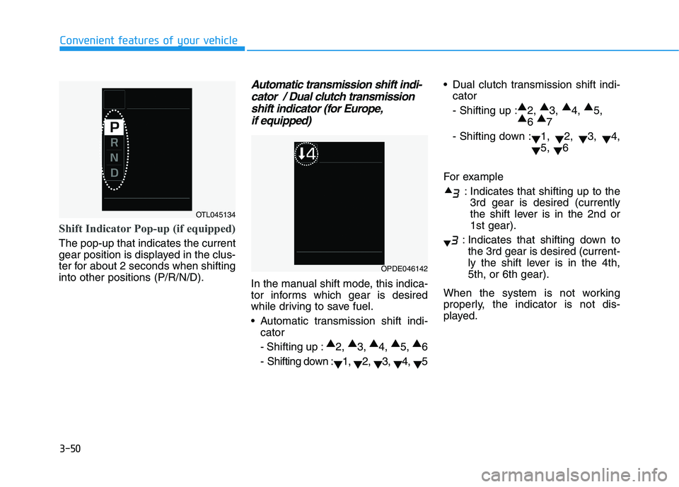 HYUNDAI I30 2021 Owners Manual 3-50
Convenient features of your vehicle
Shift Indicator Pop-up (if equipped)
The pop-up that indicates the current
gear position is displayed in the clus-
ter for about 2 seconds when shifting
into o HYUNDAI I30 2021 Owners Manual 3-50
Convenient features of your vehicle
Shift Indicator Pop-up (if equipped)
The pop-up that indicates the current
gear position is displayed in the clus-
ter for about 2 seconds when shifting
into o