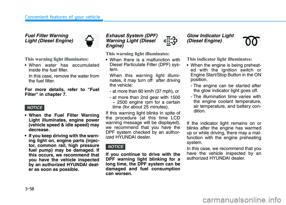 HYUNDAI I30 2021 Owners Manual 3-58
Convenient features of your vehicle
Fuel Filter WarningLight (Diesel Engine)
This warning light illuminates:
• When water has accumulated
inside the fuel filter.
In this case, remove the water HYUNDAI I30 2021 Owners Manual 3-58
Convenient features of your vehicle
Fuel Filter WarningLight (Diesel Engine)
This warning light illuminates:
• When water has accumulated
inside the fuel filter.
In this case, remove the water