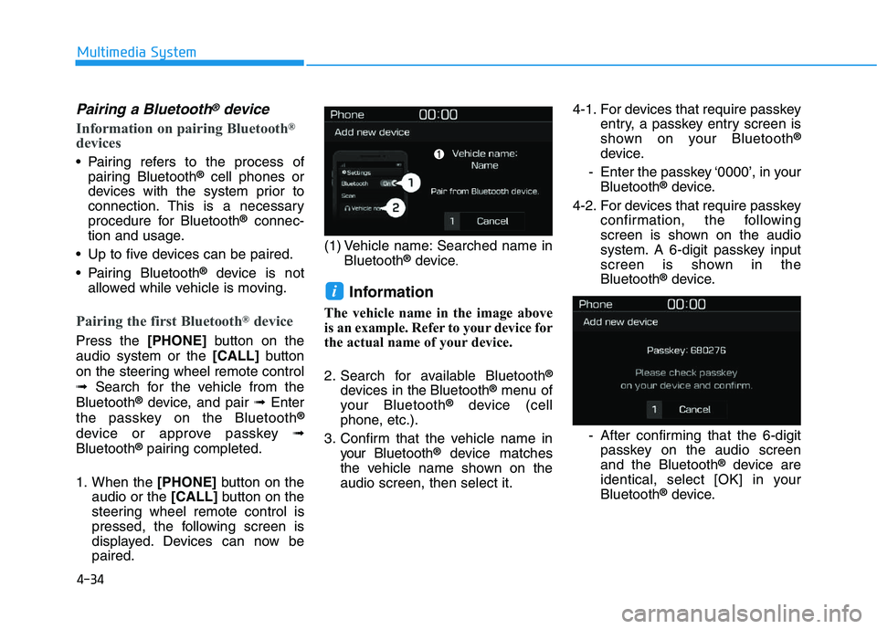 HYUNDAI I30 2021 Owners Manual 4-34
Multimedia System
Pairing a Bluetooth®device
Information on pairing Bluetooth®
devices
Pairing refers to the process ofpairing Bluetooth®cell phones or
devices with the system prior to
connec HYUNDAI I30 2021 Owners Manual 4-34
Multimedia System
Pairing a Bluetooth®device
Information on pairing Bluetooth®
devices
Pairing refers to the process ofpairing Bluetooth®cell phones or
devices with the system prior to
connec