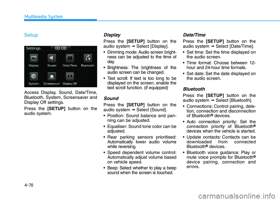 HYUNDAI I30 2021  Owners Manual 4-70
Multimedia System
Setup
Access Display, Sound, Date/Time,
Bluetooth, System, Screensaver and
Display Off settings.
Press the[SETUP]button on the
audio system.
Display 
Press the [SETUP]button on 