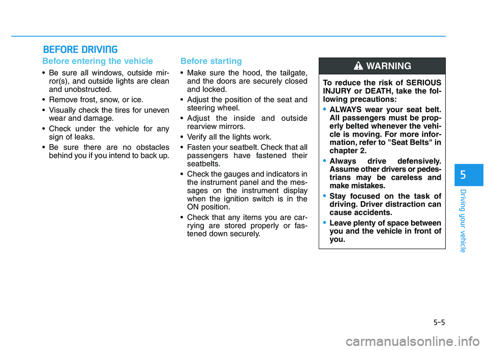 HYUNDAI I30 2021 Owners Manual 5-5
Driving your vehicle
5
Before entering the vehicle
• Be sure all windows, outside mir-ror(s), and outside lights are clean
and unobstructed.
Remove frost, snow, or ice.
Visually check the tir HYUNDAI I30 2021 Owners Manual 5-5
Driving your vehicle
5
Before entering the vehicle
• Be sure all windows, outside mir-ror(s), and outside lights are clean
and unobstructed.
Remove frost, snow, or ice.
Visually check the tir