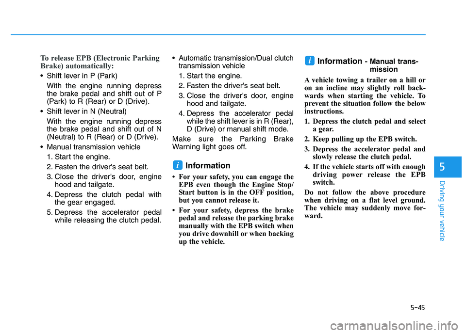 HYUNDAI I30 2021 Owners Manual 5-45
Driving your vehicle
5
To release EPB (Electronic Parking
Brake) automatically:
Shift lever in P (Park)With the engine running depress
the brake pedal and shift out of P
(Park) to R (Rear) or D HYUNDAI I30 2021 Owners Manual 5-45
Driving your vehicle
5
To release EPB (Electronic Parking
Brake) automatically:
Shift lever in P (Park)With the engine running depress
the brake pedal and shift out of P
(Park) to R (Rear) or D