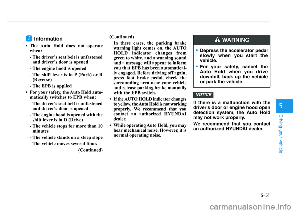 HYUNDAI I30 2021  Owners Manual 5-51
Driving your vehicle
5
Information 
• The Auto Hold does not operatewhen:
- The driver's seat belt is unfastenedand driver's door is opened
- The engine hood is opened
- The shift lever