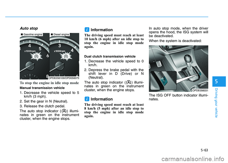 HYUNDAI I30 2021  Owners Manual 5-63
Driving your vehicle
5
Auto stop
To stop the engine in idle stop mode
Manual transmission vehicle
1. Decrease the vehicle speed to 5km/h (3 mph).
2. Set the gear in N (Neutral).
3. Release the cl