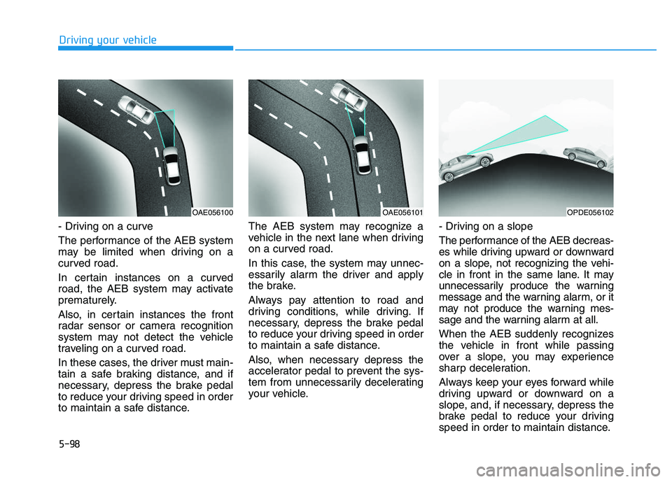 HYUNDAI I30 2021 Owners Manual 5-98
Driving your vehicle
- Driving on a curve
The performance of the AEB system
may be limited when driving on a
curved road.
In certain instances on a curved
road, the AEB system may activate
premat HYUNDAI I30 2021 Owners Manual 5-98
Driving your vehicle
- Driving on a curve
The performance of the AEB system
may be limited when driving on a
curved road.
In certain instances on a curved
road, the AEB system may activate
premat