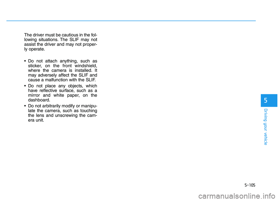 HYUNDAI I30 2021 Owners Manual 5-105
Driving your vehicle
5
The driver must be cautious in the fol-
lowing situations. The SLIF may not
assist the driver and may not proper-
ly operate.
Do not attach anything, such assticker, on t HYUNDAI I30 2021 Owners Manual 5-105
Driving your vehicle
5
The driver must be cautious in the fol-
lowing situations. The SLIF may not
assist the driver and may not proper-
ly operate.
Do not attach anything, such assticker, on t