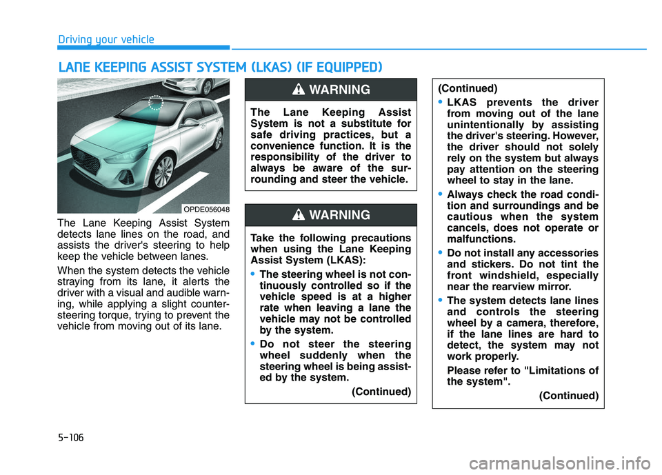 HYUNDAI I30 2021 Owners Manual 5-106
Driving your vehicle
The Lane Keeping Assist System
detects lane lines on the road, and
assists the drivers steering to help
keep the vehicle between lanes.
When the system detects the vehicle
HYUNDAI I30 2021 Owners Manual 5-106
Driving your vehicle
The Lane Keeping Assist System
detects lane lines on the road, and
assists the drivers steering to help
keep the vehicle between lanes.
When the system detects the vehicle