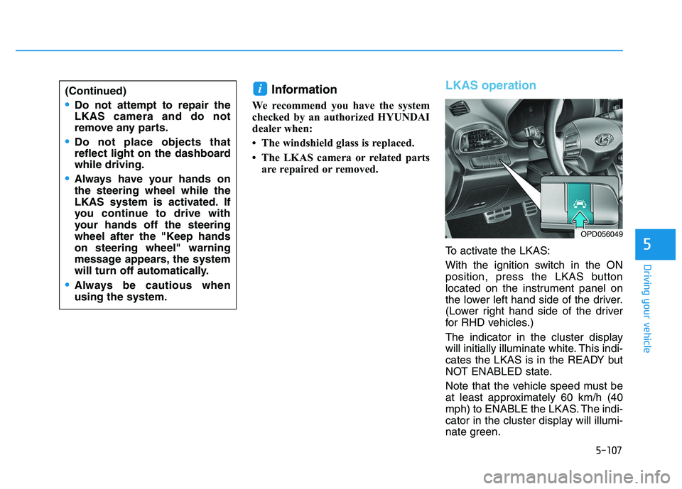 HYUNDAI I30 2021 Owners Manual 5-107
Driving your vehicle
5
Information
We recommend you have the system
checked by an authorized HYUNDAI
dealer when:
• The windshield glass is replaced.
• The LKAS camera or related partsare r HYUNDAI I30 2021 Owners Manual 5-107
Driving your vehicle
5
Information
We recommend you have the system
checked by an authorized HYUNDAI
dealer when:
• The windshield glass is replaced.
• The LKAS camera or related partsare r