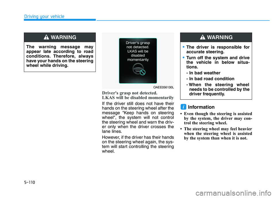 HYUNDAI I30 2021 Owners Manual 5-110
Driving your vehicle
Driver's grasp not detected.
LKAS will be disabled momentarily
If the driver still does not have their
hands on the steering wheel after the
message "Keep hands on steer HYUNDAI I30 2021 Owners Manual 5-110
Driving your vehicle
Driver's grasp not detected.
LKAS will be disabled momentarily
If the driver still does not have their
hands on the steering wheel after the
message "Keep hands on steer