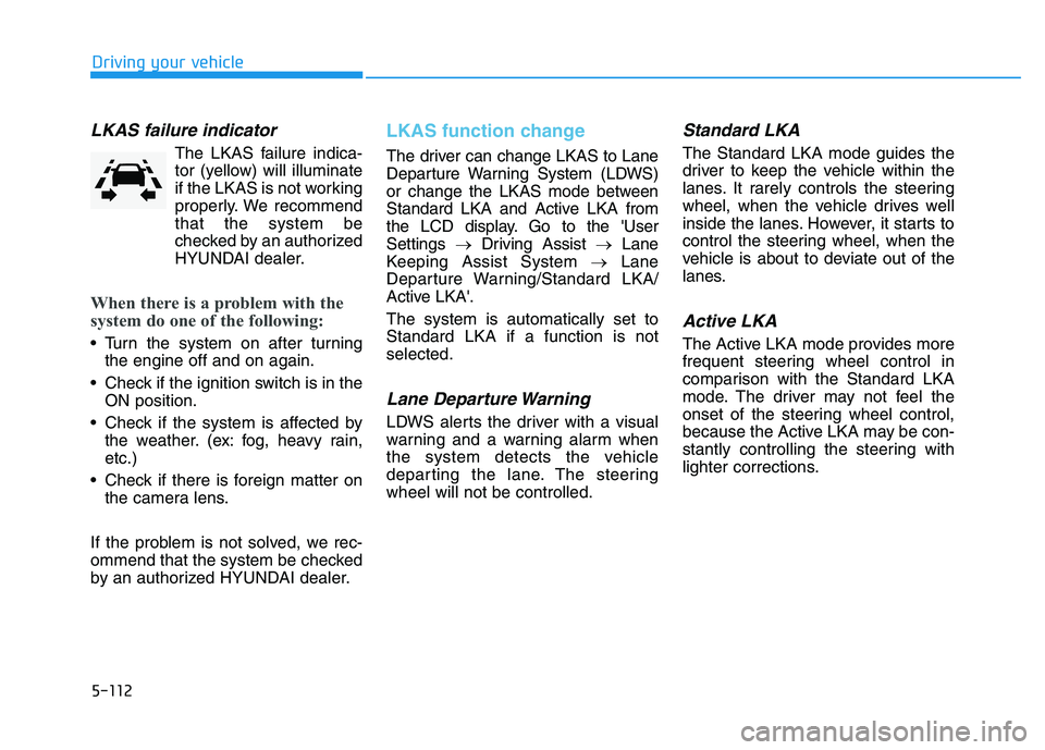 HYUNDAI I30 2021 Owners Manual 5-112
Driving your vehicle
LKAS failure indicator
The LKAS failure indica-tor (yellow) will illuminate
if the LKAS is not working
properly. We recommend
that the system be
checked by an authorized
HYU HYUNDAI I30 2021 Owners Manual 5-112
Driving your vehicle
LKAS failure indicator
The LKAS failure indica-tor (yellow) will illuminate
if the LKAS is not working
properly. We recommend
that the system be
checked by an authorized
HYU