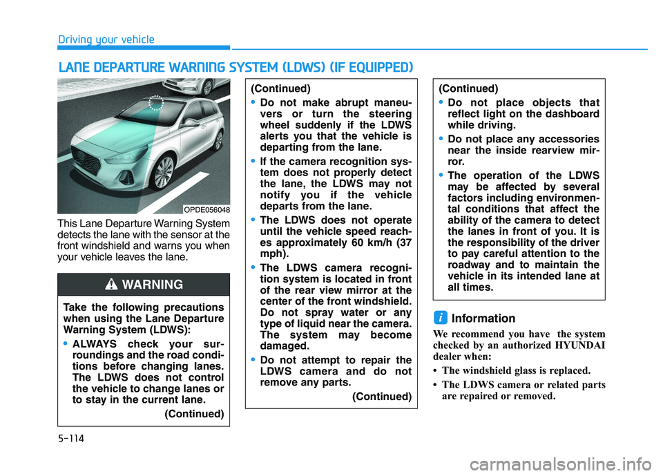 HYUNDAI I30 2021 Owners Manual 5-114
Driving your vehicle
This Lane Departure Warning System
detects the lane with the sensor at the
front windshield and warns you when
your vehicle leaves the lane.
Information
We recommend you hav HYUNDAI I30 2021 Owners Manual 5-114
Driving your vehicle
This Lane Departure Warning System
detects the lane with the sensor at the
front windshield and warns you when
your vehicle leaves the lane.
Information
We recommend you hav