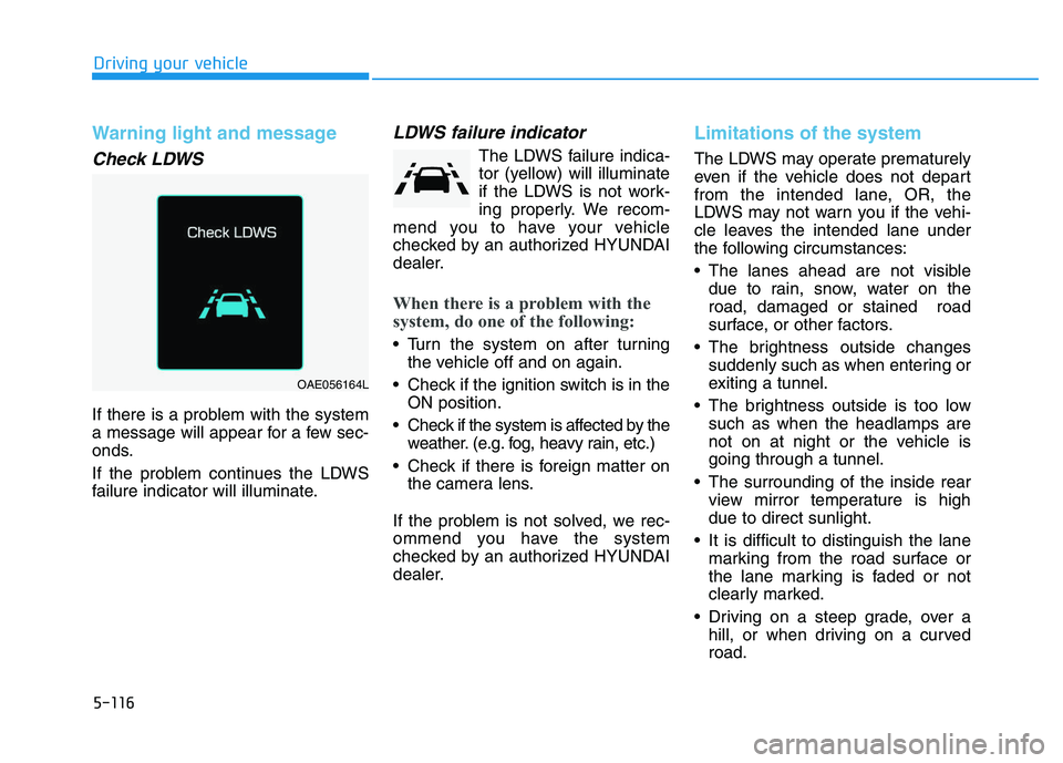 HYUNDAI I30 2021 Owners Manual 5-116
Driving your vehicle
Warning light and message
Check LDWS
If there is a problem with the system
a message will appear for a few sec-
onds.
If the problem continues the LDWS
failure indicator wil HYUNDAI I30 2021 Owners Manual 5-116
Driving your vehicle
Warning light and message
Check LDWS
If there is a problem with the system
a message will appear for a few sec-
onds.
If the problem continues the LDWS
failure indicator wil