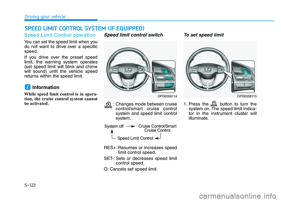 HYUNDAI I30 2021 Owners Manual 5-122
Driving your vehicle
Speed Limit Control operation
You can set the speed limit when you
do not want to drive over a specific
speed.
If you drive over the preset speed
limit, the warning system o HYUNDAI I30 2021 Owners Manual 5-122
Driving your vehicle
Speed Limit Control operation
You can set the speed limit when you
do not want to drive over a specific
speed.
If you drive over the preset speed
limit, the warning system o