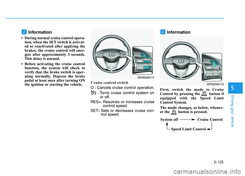 HYUNDAI I30 2021 Owners Manual 5-125
Driving your vehicle
5
Information
• During normal cruise control opera-tion, when the SET switch is activat-
ed or reactivated after applying the
brakes, the cruise control will ener-
gize af HYUNDAI I30 2021 Owners Manual 5-125
Driving your vehicle
5
Information
• During normal cruise control opera-tion, when the SET switch is activat-
ed or reactivated after applying the
brakes, the cruise control will ener-
gize af