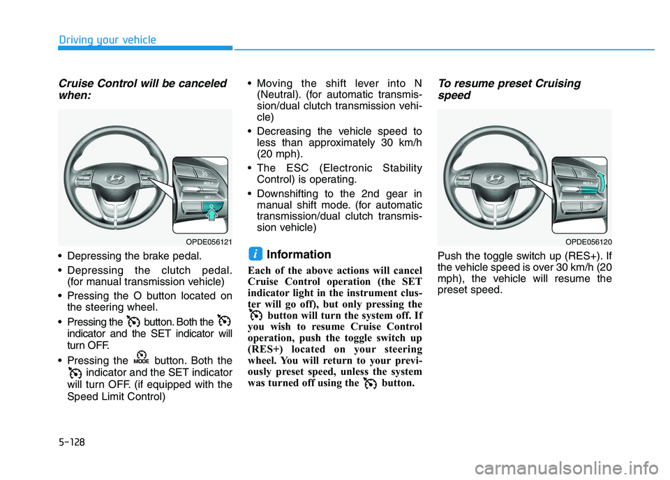 HYUNDAI I30 2021 Owners Manual 5-128
Driving your vehicle
Cruise Control will be canceledwhen:
Depressing the brake pedal.
Depressing the clutch pedal.
(for manual transmission vehicle)
Pressing the O button located on the steer HYUNDAI I30 2021 Owners Manual 5-128
Driving your vehicle
Cruise Control will be canceledwhen:
Depressing the brake pedal.
Depressing the clutch pedal.
(for manual transmission vehicle)
Pressing the O button located on the steer