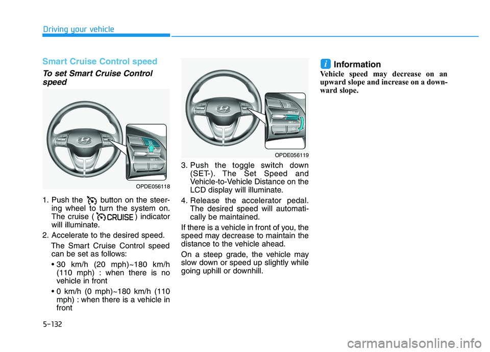 HYUNDAI I30 2021 Owners Manual 5-132
Driving your vehicle
Smart Cruise Control speed
To set Smart Cruise Controlspeed
1. Push the button on the steer-
ing wheel to turn the system on.
The cruise ( ) indicator
will illuminate.
2. A HYUNDAI I30 2021 Owners Manual 5-132
Driving your vehicle
Smart Cruise Control speed
To set Smart Cruise Controlspeed
1. Push the button on the steer-
ing wheel to turn the system on.
The cruise ( ) indicator
will illuminate.
2. A