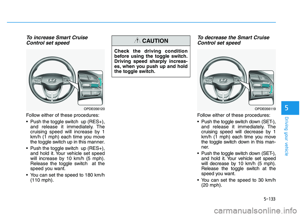 HYUNDAI I30 2021 Owners Manual 5-133
Driving your vehicle
5
To increase Smart CruiseControl set speed
Follow either of these procedures:
Push the toggle switch up (RES+),
and release it immediately. The
cruising speed will increa HYUNDAI I30 2021 Owners Manual 5-133
Driving your vehicle
5
To increase Smart CruiseControl set speed
Follow either of these procedures:
Push the toggle switch up (RES+),
and release it immediately. The
cruising speed will increa