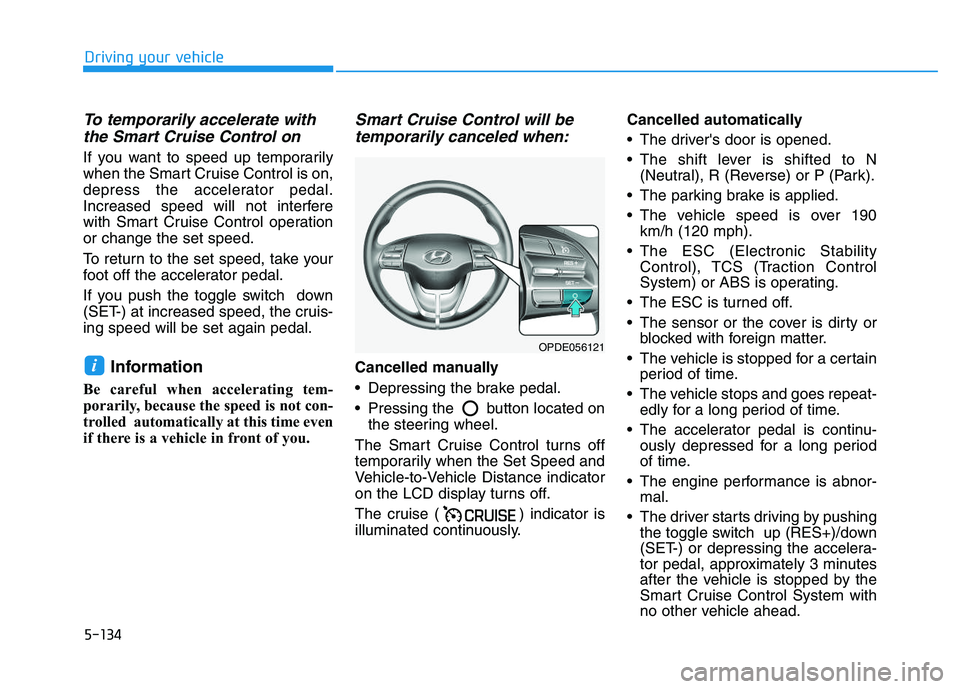 HYUNDAI I30 2021 Owners Manual 5-134
Driving your vehicle
To temporarily accelerate withthe Smart Cruise Control on
If you want to speed up temporarily
when the Smart Cruise Control is on,
depress the accelerator pedal.
Increased s HYUNDAI I30 2021 Owners Manual 5-134
Driving your vehicle
To temporarily accelerate withthe Smart Cruise Control on
If you want to speed up temporarily
when the Smart Cruise Control is on,
depress the accelerator pedal.
Increased s