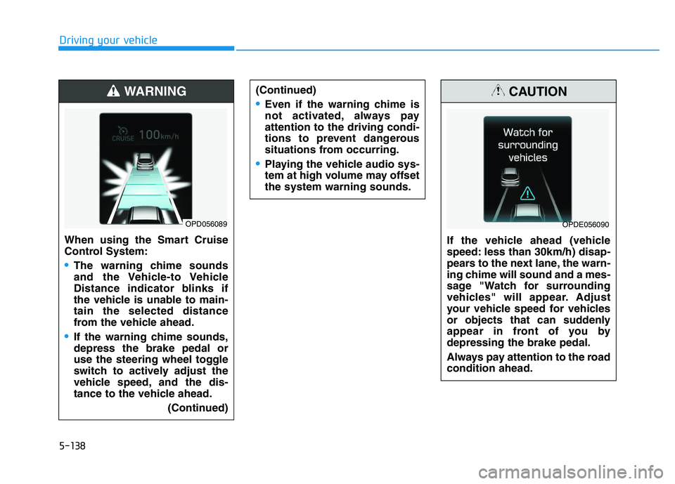 HYUNDAI I30 2021 Owners Manual 5-138
Driving your vehicleWhen using the Smart Cruise
Control System:
The warning chime sounds
and the Vehicle-to Vehicle
Distance indicator blinks if
the vehicle is unable to main-
tain the selected HYUNDAI I30 2021 Owners Manual 5-138
Driving your vehicleWhen using the Smart Cruise
Control System:
The warning chime sounds
and the Vehicle-to Vehicle
Distance indicator blinks if
the vehicle is unable to main-
tain the selected