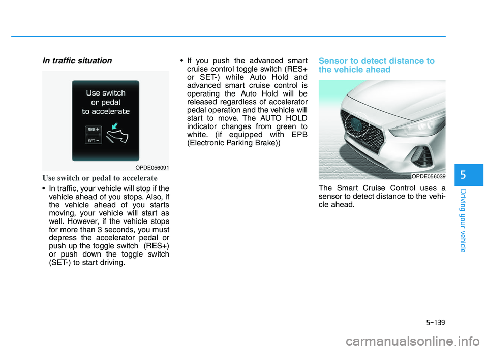 HYUNDAI I30 2021 Owners Manual 5-139
Driving your vehicle
5
In traffic situation
Use switch or pedal to accelerate
In traffic, your vehicle will stop if thevehicle ahead of you stops. Also, if
the vehicle ahead of you starts
movin HYUNDAI I30 2021 Owners Manual 5-139
Driving your vehicle
5
In traffic situation
Use switch or pedal to accelerate
In traffic, your vehicle will stop if thevehicle ahead of you stops. Also, if
the vehicle ahead of you starts
movin