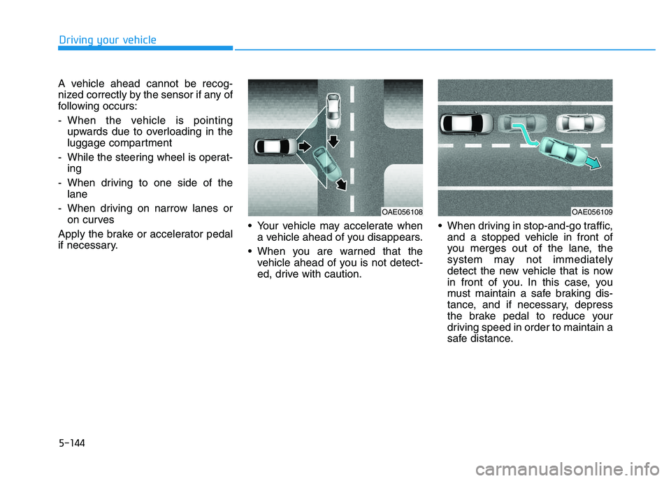 HYUNDAI I30 2021 Owners Manual 5-144
Driving your vehicle
A vehicle ahead cannot be recog-
nized correctly by the sensor if any of
following occurs:
- When the vehicle is pointing upwards due to overloading in the
luggage compartme HYUNDAI I30 2021 Owners Manual 5-144
Driving your vehicle
A vehicle ahead cannot be recog-
nized correctly by the sensor if any of
following occurs:
- When the vehicle is pointing upwards due to overloading in the
luggage compartme